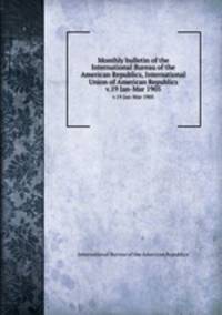 Monthly bulletin of the International Bureau of the American Republics, International Union of American Republics. v.19 Jan-Mar 1905