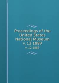 Proceedings of the United States National Museum. v. 12 1889