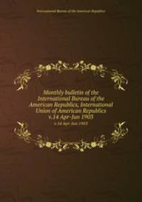 Monthly bulletin of the International Bureau of the American Republics, International Union of American Republics. v.14 Apr-Jun 1903