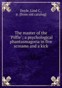 The master of the "Piffle"; a psychological phantasmagoria in five screams and a kick