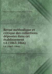 Revue mthodique et critique des collections dposes dans cet tablissement. t.6 (1863-1866)