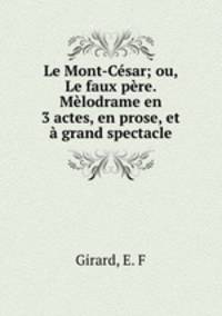Le Mont-Cesar; ou, Le faux pere. Melodrame en 3 actes, en prose, et a grand spectacle