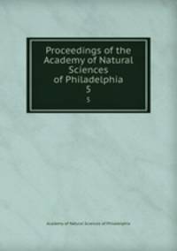 Proceedings of the Academy of Natural Sciences of Philadelphia. 5