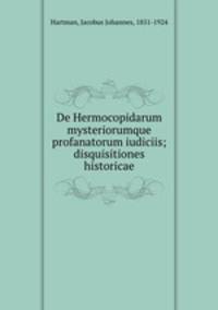 De Hermocopidarum mysteriorumque profanatorum iudiciis; disquisitiones historicae