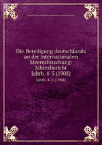 Die Beteiligung deutschlands an der internationalen Meeresforschung: Jahresbericht. Jahrb. 4-5 (1908)