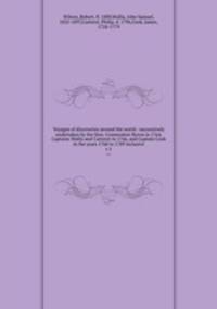 Voyages of discoveries around the world : successively undertaken by the Hon. Commodore Byron in 1764, Captains Wallis and Carteret in 1766, and Captain Cook in the years 1768 to 1789 inclusive. v.1