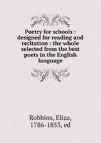 Poetry for schools : designed for reading and recitation : the whole selected from the best poets in the English language