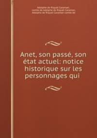 Anet, son passe, son etat actuel: notice historique sur les personnages qui .