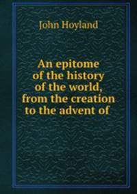 An epitome of the history of the world, from the creation to the advent of .