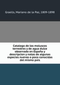 Catalogo de los moluscos terrestres y de agua dulce observado en Espana y descripcion y notas de algunas especies nuevas o poco conocidas del mismo pais