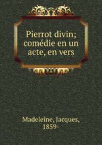 Pierrot divin; comedie en un acte, en vers