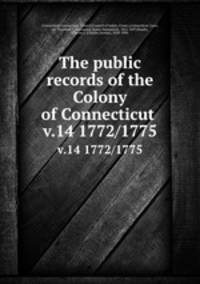 The public records of the Colony of Connecticut . v.14 1772/1775