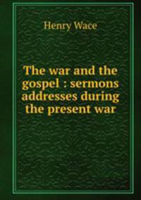 The war and the gospel : sermons & addresses during the present war