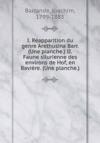 I. Reapparition du genre Arethusina Barr. (Une planche.) II. Faune silurienne des environs de Hof, en Baviere. (Une planche.)
