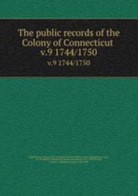 The public records of the Colony of Connecticut . v.9 1744/1750