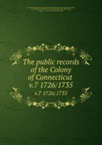 The public records of the Colony of Connecticut . v.7 1726/1735