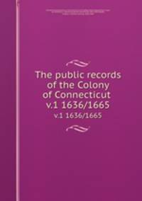 The public records of the Colony of Connecticut . v.1 1636/1665