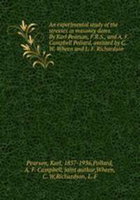 An experimental study of the stresses in masonry dams. By Karl Pearson, F.R.S., and A. F. Campbell Pollard, assisted by C. W. Wheen and L. F. Richardson