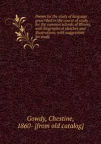 Poems for the study of language prescribed in the course of study for the common schools of Illinois, with biographical sketches and illustrations: with suggestions for study