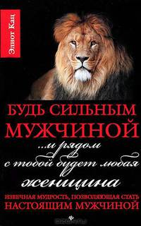 Будь сильным мужчиной... и рядом с тобой будет любая женщина. Извечная мудрость, позволяющая стать настоящим мужчиной