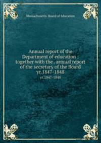 Annual report of the Department of education : together with the . annual report of the secretary of the Board. yr.1847-1848