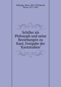 Schiller als Philosoph und seine Beziehungen zu Kant, Festgabe der "Kantstudien"
