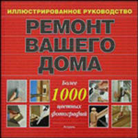 Ремонт вашего дома: Иллюстрированное руководство: Более 1000 цветных фотографий / Пер. с англ. Кавтаскина А.Г.