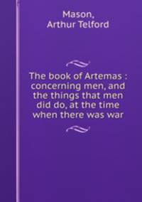 The book of Artemas : concerning men, and the things that men did do, at the time when there was war