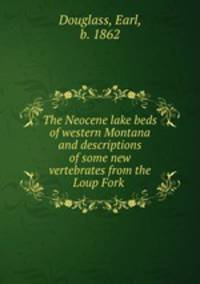 The Neocene lake beds of western Montana and descriptions of some new vertebrates from the Loup Fork