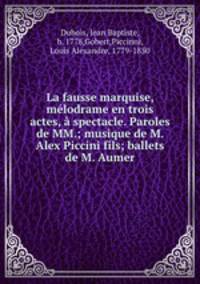 La fausse marquise, melodrame en trois actes, a spectacle. Paroles de MM.; musique de M. Alex Piccini fils; ballets de M. Aumer