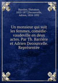 Un monsieur qui suit les femmes, comedie-vaudeville en deux actes. Par Th. Barriere et Adrien Decourcelle. Representee