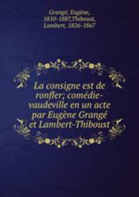 La consigne est de ronfler; comedie-vaudeville en un acte par Eugene Grange et Lambert-Thiboust