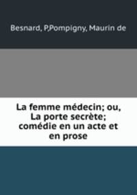 La femme medecin; ou, La porte secrete; comedie en un acte et en prose