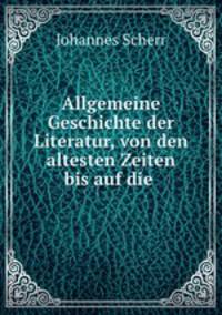 Allgemeine Geschichte der Literatur, von den altesten Zeiten bis auf die .