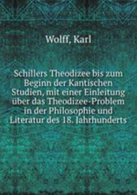 Schillers Theodizee bis zum Beginn der Kantischen Studien, mit einer Einleitung ber das Theodizee-Problem in der Philosophie und Literatur des 18 Jahrhunderts