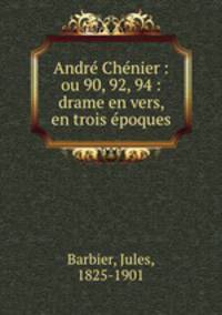 Andre Chenier : ou 90, 92, 94 : drame en vers, en trois epoques