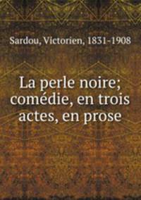 La perle noire; comedie, en trois actes, en prose