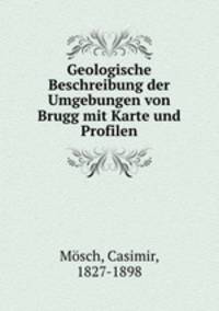 Geologische Beschreibung der Umgebungen von Brugg mit Karte und Profilen