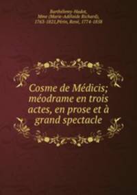 Cosme de Medicis; meodrame en trois actes, en prose et a grand spectacle