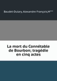 La mort du Connetable de Bourbon; tragedie en cinq actes