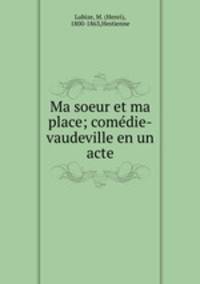 Ma soeur et ma place; comedie-vaudeville en un acte