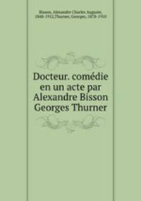 Docteur. comedie en un acte par Alexandre Bisson & Georges Thurner