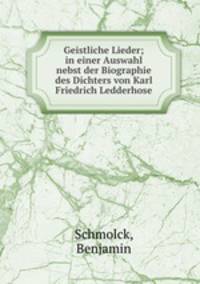 Geistliche Lieder; in einer Auswahl nebst der Biographie des Dichters von Karl Friedrich Ledderhose