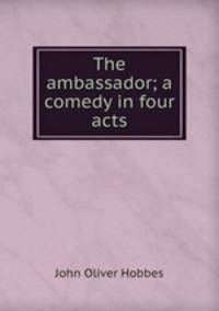 The ambassador; a comedy in four acts