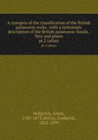 A synopsis of the classification of the British palaeozoic rocks . with a systematic description of the British palaeozoic fossils . Text and plates. pt.2 (atlas)