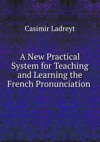A New Practical System for Teaching and Learning the French Pronunciation .