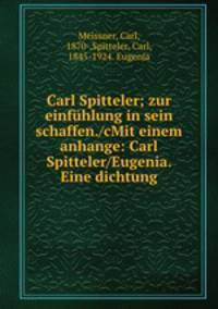 Carl Spitteler; zur einfuhlung in sein schaffen./cMit einem anhange: Carl Spitteler/Eugenia. Eine dichtung