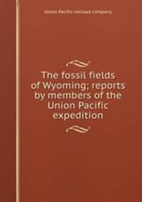 The fossil fields of Wyoming; reports by members of the Union Pacific expedition