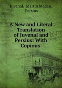 A New and Literal Translation of Juvenal and Persius: With Copious .