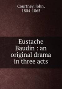 Eustache Baudin : an original drama in three acts